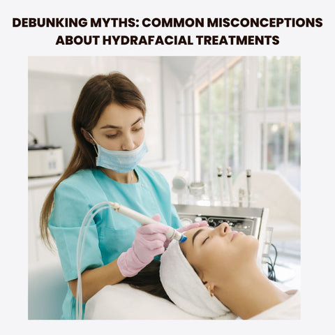 Debunking Myths: Common Misconceptions About HydraFacial Treatments