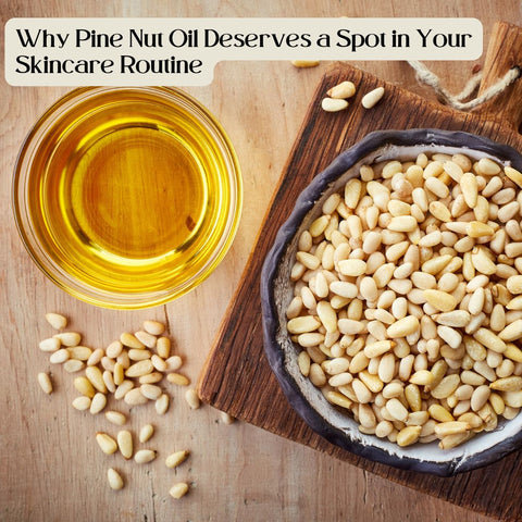 Why Pine Nut Oil Deserves a Spot in Your Skincare Routine