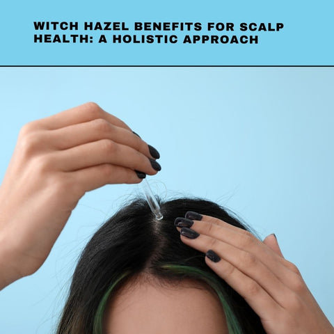 Witch Hazel Benefits for Scalp Health: A Holistic Approach
