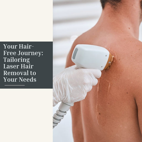Your Hair-Free Journey: Tailoring Laser Hair Removal to Your Needs