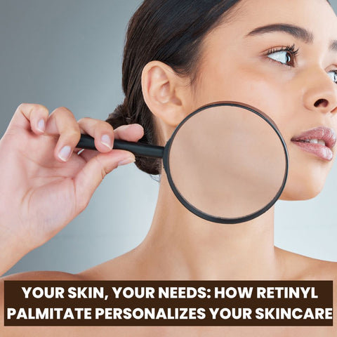 Your Skin, Your Needs: How Retinyl Palmitate Personalizes Your Skincare